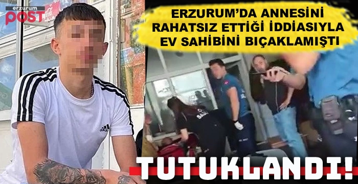 Erzurum'da ev sahibini bıçaklayan 17 yaşındaki genç tutuklandı