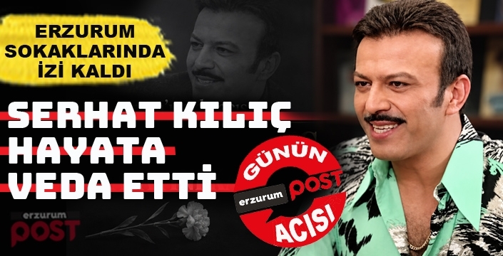 Ünlü oyuncu Serhat Kılıç hayata veda etti!
