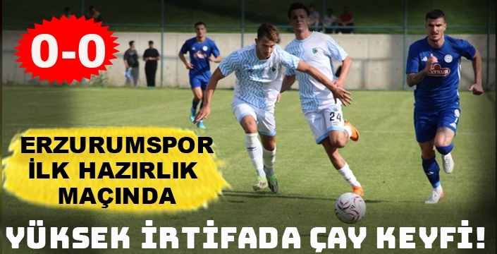 Erzurumspor'da sessiz prova : Gol sesi çıkmadı